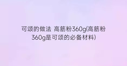 可颂的做法 高筋粉360g(高筋粉360g是可颂的必备材料)